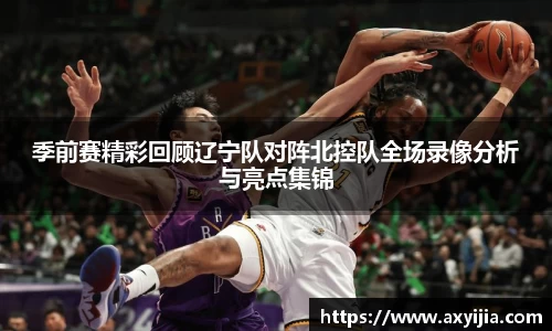 季前赛精彩回顾辽宁队对阵北控队全场录像分析与亮点集锦