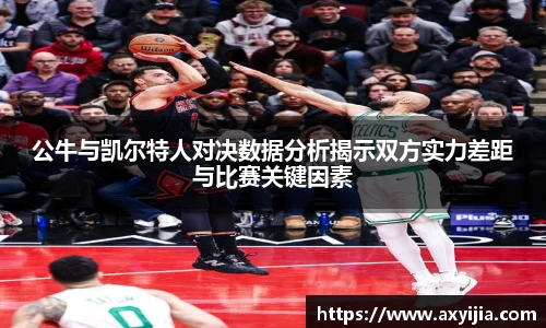 公牛与凯尔特人对决数据分析揭示双方实力差距与比赛关键因素
