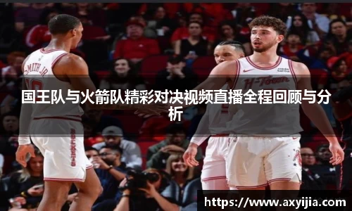 国王队与火箭队精彩对决视频直播全程回顾与分析