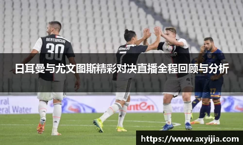 日耳曼与尤文图斯精彩对决直播全程回顾与分析