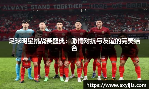 足球明星挑战赛盛典：激情对抗与友谊的完美结合