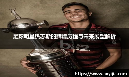 足球明星热苏斯的辉煌历程与未来展望解析