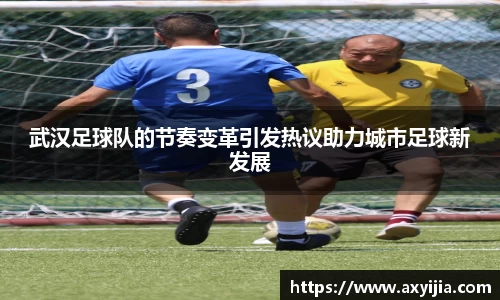 武汉足球队的节奏变革引发热议助力城市足球新发展