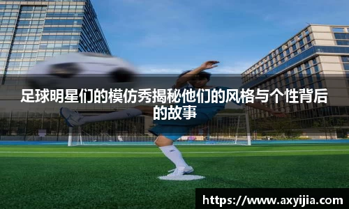 足球明星们的模仿秀揭秘他们的风格与个性背后的故事