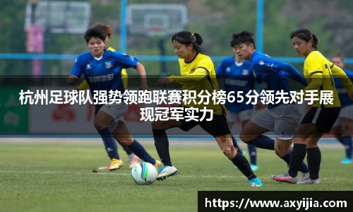 杭州足球队强势领跑联赛积分榜65分领先对手展现冠军实力