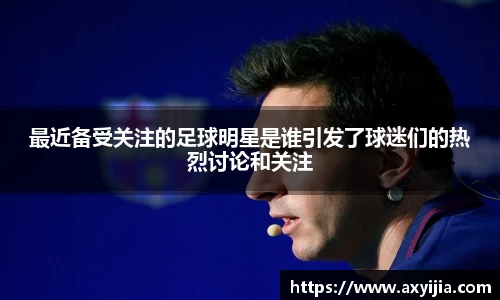 最近备受关注的足球明星是谁引发了球迷们的热烈讨论和关注