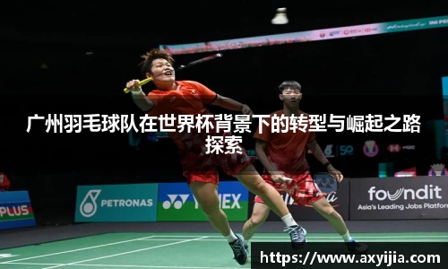 广州羽毛球队在世界杯背景下的转型与崛起之路探索