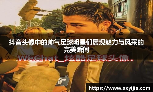抖音头像中的帅气足球明星们展现魅力与风采的完美瞬间